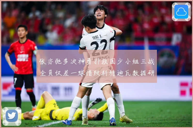 张亦弛多次神勇扑救国少小组三战全负仅差一球惜败科特迪瓦数据研判：最新赛事动态与深度分析
