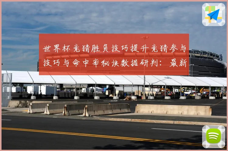 世界杯竞猜胜负技巧提升竞猜参与技巧与命中率秘诀数据研判：最新赛事动态与深度分析