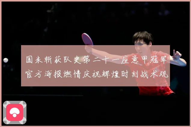 国米斩获队史第二十一座意甲冠军官方海报燃情庆祝辉煌时刻战术观察：最新赛事动态与深度分析
