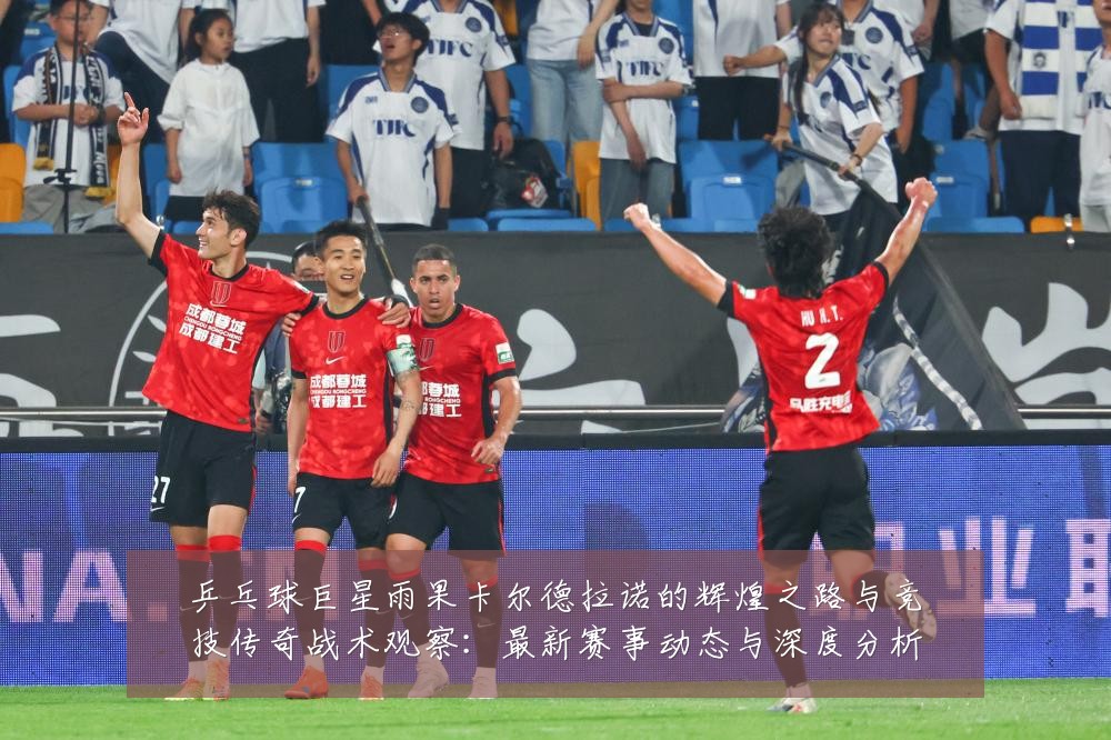 乒乓球巨星雨果卡尔德拉诺的辉煌之路与竞技传奇战术观察:最新赛事动态与深度分析