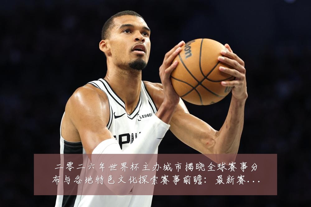 二零二六年世界杯主办城市揭晓全球赛事分布与各地特色文化探索赛事前瞻:最新赛事动态与深度分析