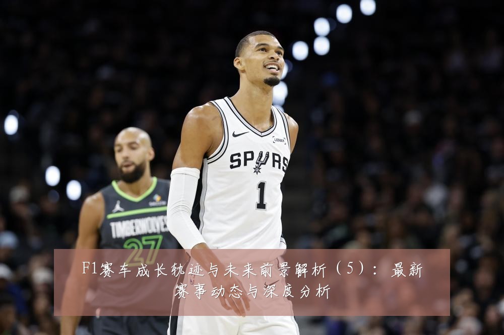 F1赛车成长轨迹与未来前景解析(5):最新赛事动态与深度分析
