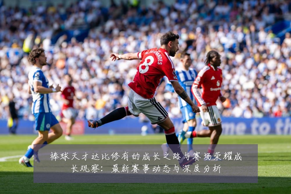 棒球天才达比修有的成长之路与赛场荣耀成长观察:最新赛事动态与深度分析
